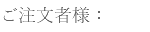 ご注文者様：